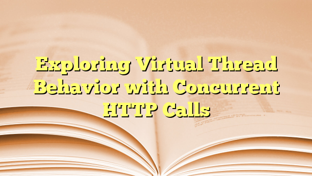Exploring Virtual Thread Behavior with Concurrent HTTP Calls