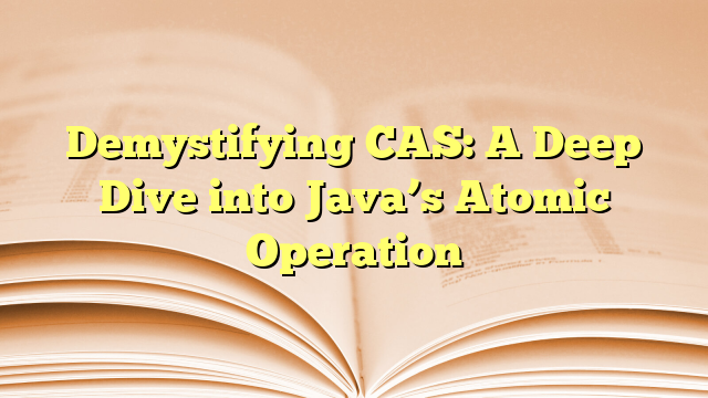 Demystifying CAS: A Deep Dive into Java's Atomic Operation - Mar Java ...