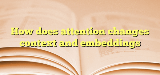 How does attention changes context and embeddings