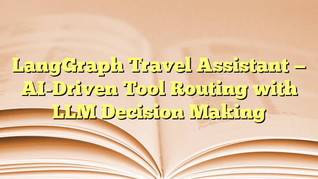 LangGraph Travel Assistant — AI-Driven Tool Routing with LLM Decision ...