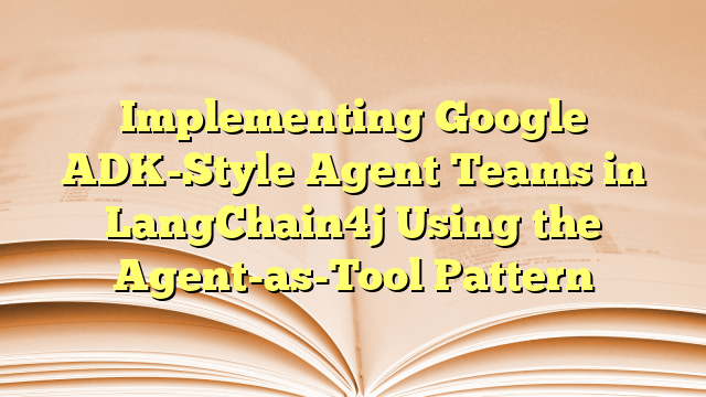 Implementing Google ADK-Style Agent Teams in LangChain4j Using the ...