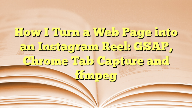 How I Turn a Web Page into an Instagram Reel: GSAP, Chrome Tab Capture and ffmpeg