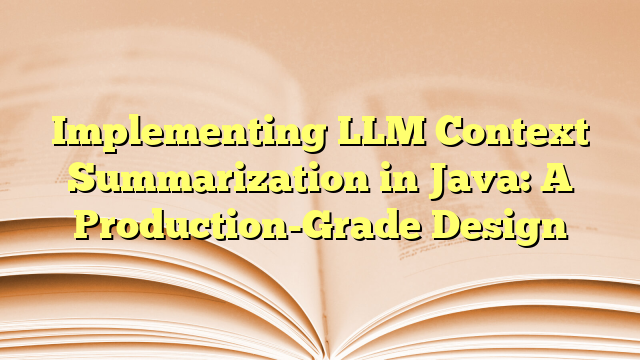 Implementing LLM Context Summarization in Java: A Production-Grade Design